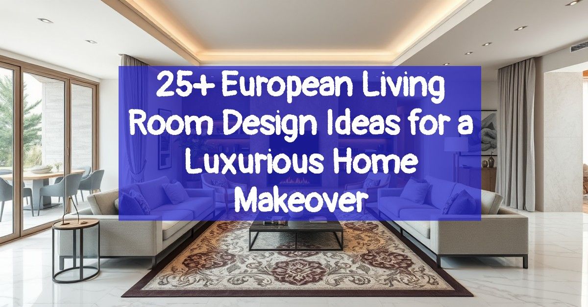 25+ European Living Room Design Ideas for a Luxurious Home Makeover