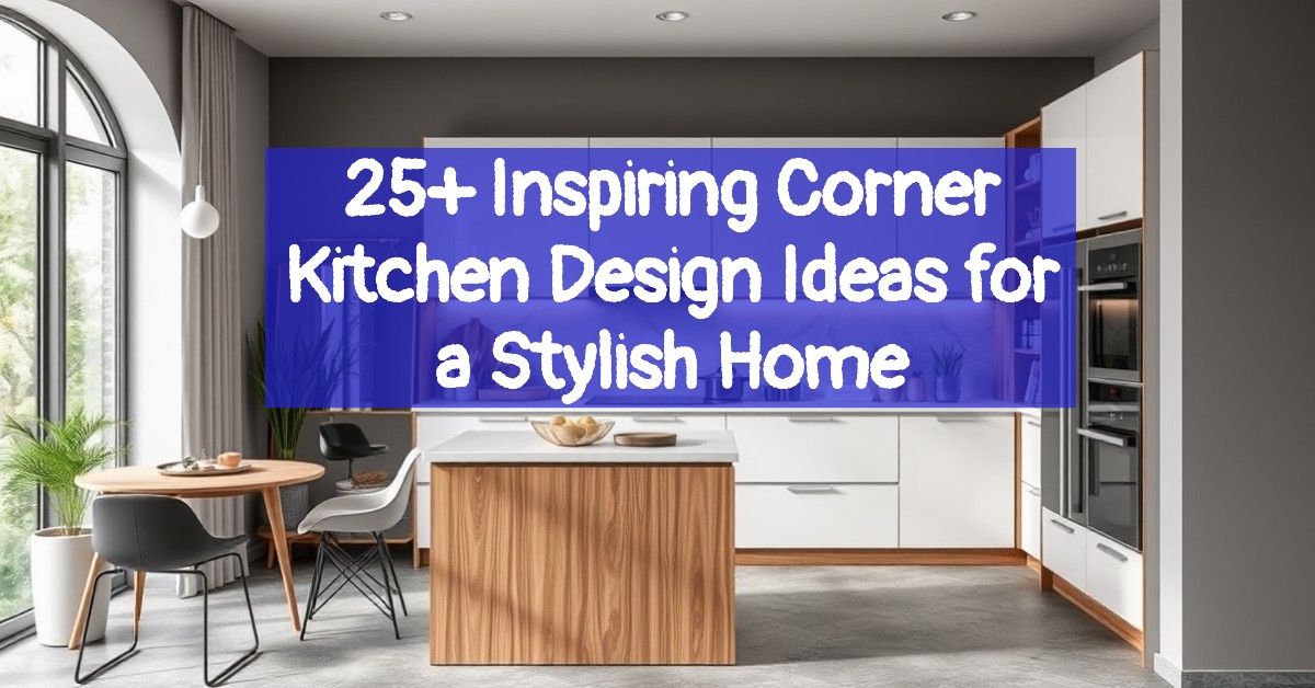 25+ Inspiring Corner Kitchen Design Ideas for a Stylish Home