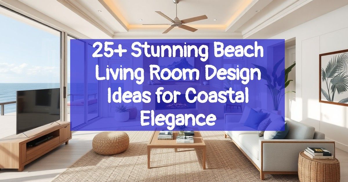 25+ Stunning Beach Living Room Design Ideas for Coastal Elegance