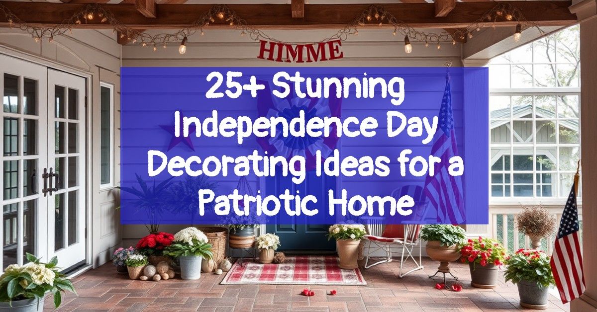 25+ Stunning Independence Day Decorating Ideas for a Patriotic Home